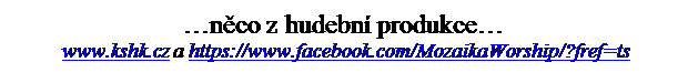 Textov pole: nco z hudebn produkce
 www.kshk.cz a https://www.facebook.com/MozaikaWorship/?fref=ts

